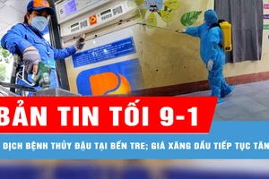 Bản tin tối 9-1: Thêm ổ dịch bệnh thủy đậu tại Bến Tre; Giá xăng dầu tiếp tục tăng