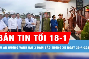 Bản tin tối 18-1: Dự án đường Vành đai 3 đảm bảo thông xe vào ngày 30-4-2026; Giám đốc Đại học Huế và thuộc cấp từng chiếm đoạt 2,6 tỷ đồng của sinh viên