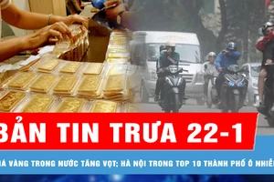 Bản tin trưa 22-1: Giá vàng trong nước tăng vọt những ngày giáp tết; Hà Nội trong top 10 thành phố ô nhiễm nhất