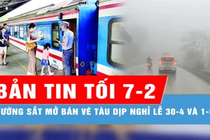 Bản tin tối 7-2: Giá vé tàu dịp nghỉ lễ 30-4 và 1-5