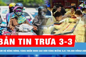 Bản tin trưa 3-3: Nam bộ tiếp tục nắng nóng; Giá vàng nhẫn 9999 cao hơn vàng miếng SJC 700.000 đồng/lượng