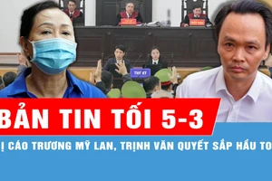 Bản tin tối 5-3: Dự kiến ngày 25-3 xét xử phúc thẩm vụ án Trương Mỹ Lan giai đoạn 2; Bị cáo Trịnh Văn Quyết và các đồng phạm sắp hầu tòa phúc thẩm