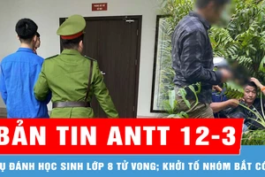 Bản tin ANTT 12-3: Bác kháng cáo đối tượng đánh học sinh lớp 8 tử vong; Khởi tố 7 người trong nhóm tội phạm xuyên quốc gia bắt cóc, tống tiền