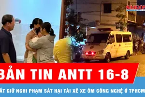 Bản tin ANTT 16-8: Bắt giữ nghi phạm sát hại tài xế xe ôm công nghệ ở TPHCM; Giải cứu 2 trường hợp bị bắt cóc online