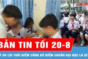 Bản tin tối 20-8: Lý do lùi thời điểm công bố điểm chuẩn đại học là gì?