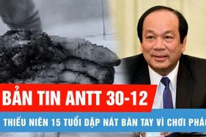 Bản tin ANTT 30-12: Thiếu niên mất tay vì chơi pháo; Ông Mai Tiến Dũng và đồng phạm sắp hầu tòa