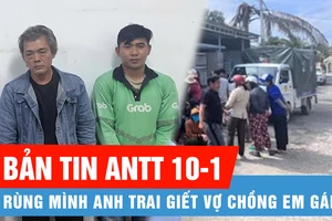 Bản tin ANTT 10-1: Rùng mình anh giết vợ chồng em gái | Xe ôm hỗn chiến, bắt khẩn cấp 4 tài xế