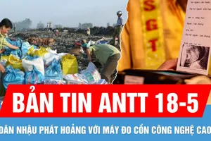 Bản tin ANTT 18-5: Lập tổ công tác ngăn chặn buôn lậu, hàng giả | Dân nhậu phát hoảng vì máy đo cồn
