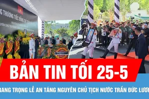 Bản tin tối 25-5: Trang trọng Lễ an táng nguyên Chủ tịch nước Trần Đức Lương tại quê nhà Quảng Ngãi