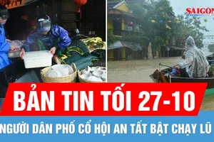 Bản tin tối 27-10: Người dân phố cổ Hội An tất bật chạy lũ; Ứng cứu 6 người mắc kẹt vì mưa lũ