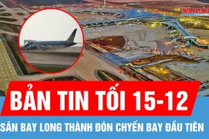 Bản tin tối 15-12: Máy bay lớn nhất Việt Nam hạ cánh an toàn xuống sân bay Long Thành