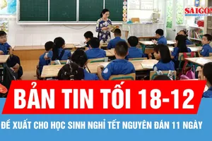 Bản tin tối 18-12: TPHCM: Đề xuất cho học sinh nghỉ Tết Nguyên đán 11 ngày