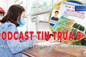 Podcast tin trưa 9-3: Căn cước công dân có giá trị sử dụng đến khi nào?