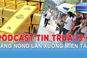 Podcast tin trưa 13-3: Nắng nóng miền Đông lan xuống miền Tây; Giá vàng trong nước quay đầu giảm...