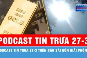 Podcast tin trưa 27-3: Nam bộ tiếp tục nắng nóng 39 độ C; Giá vàng thế giới tăng sát đỉnh