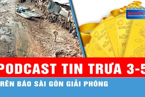 Podcast tin trưa 3-5: Vàng SJC neo trên 85 triệu đồng/lượng trước giờ đấu thầu vàng miếng; Từ 5-5, nắng nóng ở Nam bộ có khả năng kết thúc...