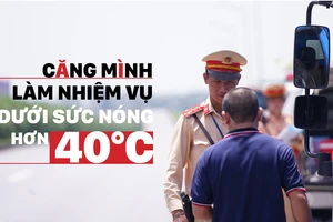 Căng mình làm nhiệm vụ dưới sức nóng hơn 40°C