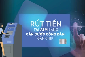 Dùng căn cước công dân rút tiền tại ATM: Đối sánh dữ liệu công dân trước khi được rút tiền