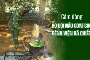 Cảm động Bộ đội nấu cơm cho bệnh viện dã chiến