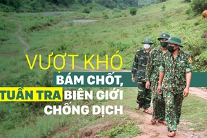 Vượt khó bám chốt, tuần tra biên giới phòng chống dịch