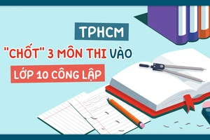 TPHCM: "Chốt" 3 môn thi tuyển sinh vào lớp 10 công lập