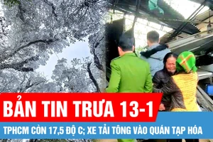 Bản tin trưa 13-1: Sáng nay 13-1, TPHCM còn 17,5 độ C; Xe tải tông vào quán tạp hóa, 6 người tử vong