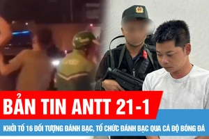 Bản tin ANTT 21-1: Khởi tố 16 đối tượng đánh bạc, tổ chức đánh bạc qua cá độ bóng đá; Khởi tố, bắt tạm giam 2 cha con cầm gậy 3 khúc đánh tài xế xe ôm