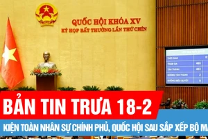 Bản tin trưa 18-2: Kiện toàn nhân sự Chính phủ, Quốc hội sau sắp xếp bộ máy; Lâm Đồng thành lập 6 sở trực thuộc