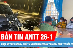 Bản tin ANTT 26-2: Phạt 30 triệu đồng 4 chủ tài khoản Facebook tung tin đồn “xe bắt cóc”; Nguyên nhân ban đầu vụ va chạm khiến 3 thanh niên tử vong