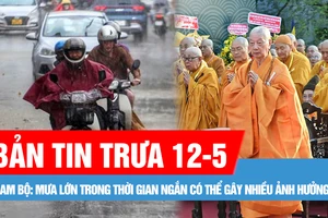 Bản tin trưa 12-5: Nam bộ: Mưa lớn trong thời gian ngắn có thể gây nhiều ảnh hưởng; Đại lễ Phật đản Phật lịch 2569: Kêu gọi xây dựng xã hội đoàn kết, bao dung