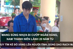 Tin nóng: Mang súng nhựa đi cướp ngân hàng, nam thanh niên lãnh 20 năm tù; Truy tìm kẻ đổ xăng lên người tình, dùng dao rạch mặt