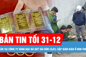 Bản tin tối 31-12: Bộ Công an thông tin về vụ án tại Công ty Vàng bạc đá quý Sài Gòn (SJC); Sập giàn giáo khi thi công thủy điện ở Kon Tum làm 5 người chết