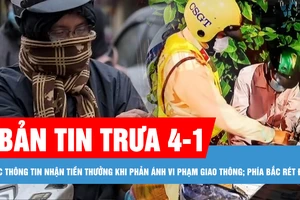 Bản tin trưa 4-1: Bác thông tin nhận tiền thưởng khi phản ánh vi phạm giao thông; Phía Bắc rét đậm, Nam bộ có mưa