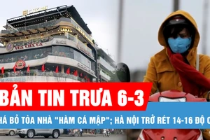 Bản tin trưa 6-3: Đồng ý phá bỏ tòa nhà "Hàm cá mập" ở trung tâm để làm không gian ngầm; Hà Nội trở rét 14-16 độ C