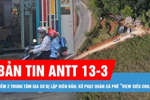 Bản tin ANTT 13-3: Thêm 2 trung tâm gia sư tại TPHCM bị lập biên bản; Xử phạt quán cà phê “View Siêu Chill” 