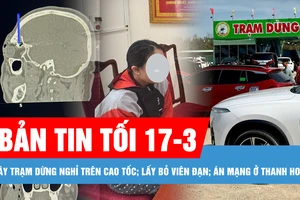 Bản tin tối 17-3: Đề nghị 12 địa phương sớm bàn giao mặt bằng xây trạm dừng nghỉ trên cao tốc; Điều tra nghi án vợ và con gái sát hại chồng, cha