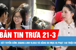 Bản tin trưa 21-3: Chính thức ban hành quy chế tuyển sinh; Quang Linh Vlogs và Hằng Du Mục bị phạt 140 triệu đồng