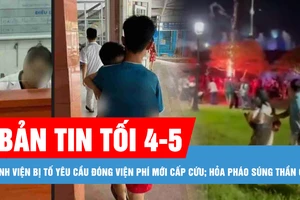 Bản tin tối 4-5: Xử lý nghiêm vụ bệnh viện bị tố yêu cầu đóng viện phí mới cấp cứu; Xác định nguyên nhân hỏa pháo súng thần công rơi sát chân nhiều người ở Huế