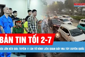 Bản tin tối 2-7: Giúp người dân chuyển tài sản khỏi vùng nguy hiểm do mưa lớn kéo dài; 11 án tử hình liên quan dây ma túy xuyên quốc gia