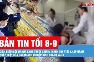 Bản tin tối 8-9: Từ vụ đánh người, phát hiện thêm hàng loạt sai phạm tại nha khoa Tuyết Chinh; Ngày 9-9 thanh tra các doanh nghiệp kinh doanh vàng