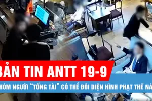 Bản tin ANTT 19-9: Nhóm người “tổng tài” có thể đối diện hình phạt thế nào?