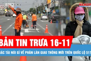 Bản tin trưa 16-11: Những thay đổi bác tài cần biết liên quan phân làn giao thông mới trên quốc lộ 51; Miền Bắc có nơi rét đậm dưới 10 độ C