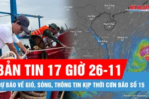 Bản tin 17 giờ 26-11: Dự báo, thông tin kịp thời về cơn bão số 15
