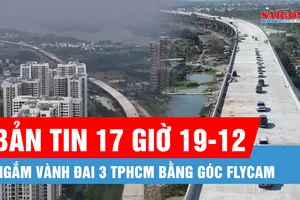 Bản tin 17 giờ 19-12: Ngắm Vành đai 3 TPHCM bằng góc flycam