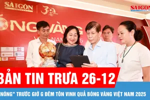 Bản tin trưa 26-12: "Nóng" trước giờ G đêm tôn vinh Quả bóng vàng Việt Nam 2025