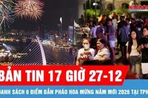 Bản tin 17 giờ 27-12: Danh sách 6 điểm bắn pháo hoa mừng năm mới 2026 tại TPHCM