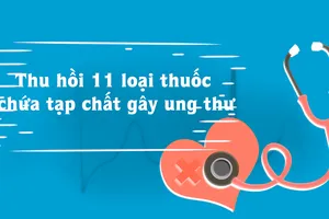 Thu hồi 11 loại thuốc chứa tạp chất gây ung thư