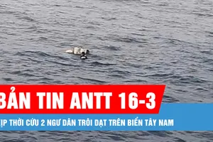 Bản tin ANTT 16-3: Kịp thời cứu 2 ngư dân trôi dạt trên biển Tây Nam