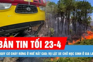 Bản tin tối 23-4: Nguy cơ cháy rừng ở Huế rất cao; Vụ lật xe chở học sinh ở Gia Lai