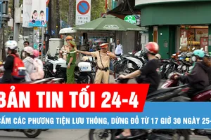 Bản tin tối 24-4: Cấm các phương tiện lưu thông, dừng đỗ từ 17 giờ 30 ngày 25-4